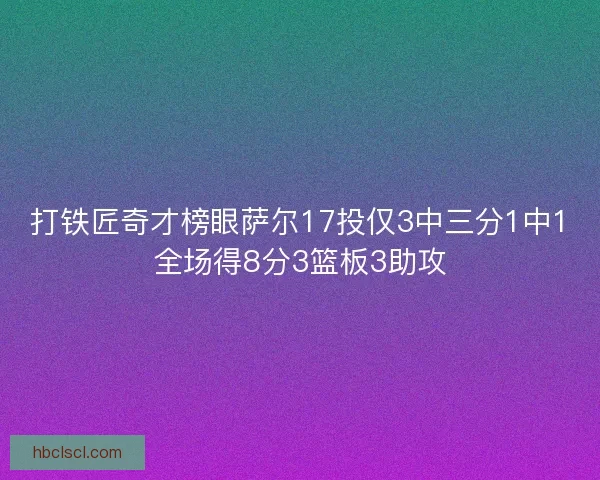 打铁匠奇才榜眼萨尔17投仅3中三分1中1全场得8分3篮板3助攻