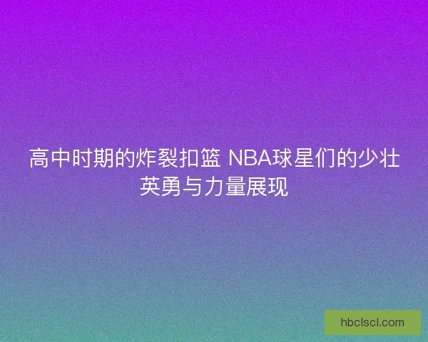 高中时期的炸裂扣篮 NBA球星们的少壮英勇与力量展现