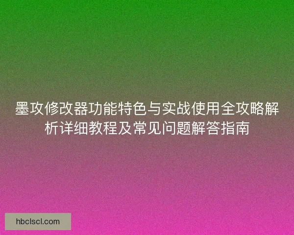 墨攻修改器功能特色与实战使用全攻略解析详细教程及常见问题解答指南