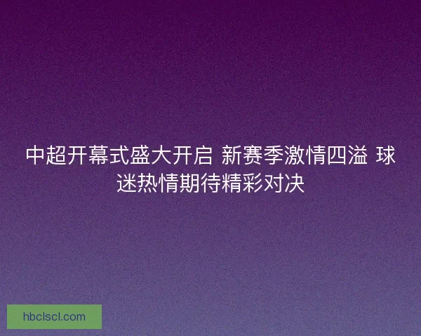 中超开幕式盛大开启 新赛季激情四溢 球迷热情期待精彩对决