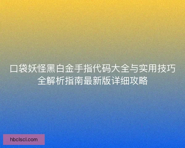 口袋妖怪黑白金手指代码大全与实用技巧全解析指南最新版详细攻略