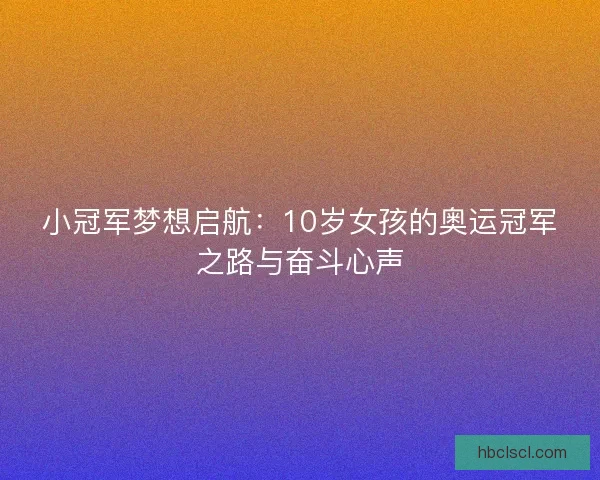 小冠军梦想启航：10岁女孩的奥运冠军之路与奋斗心声